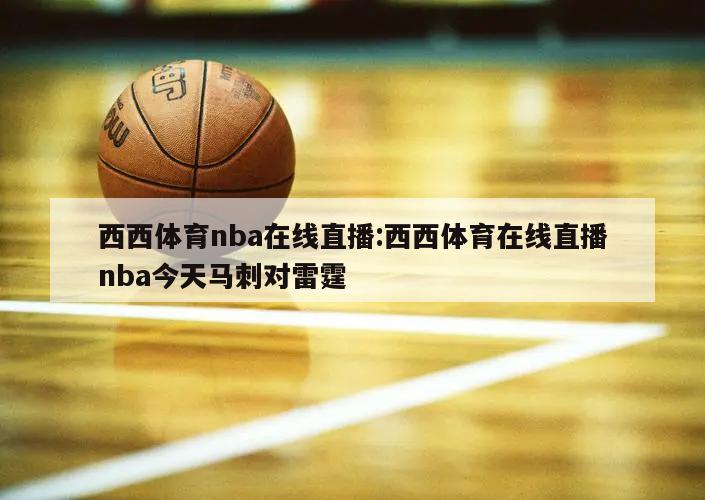 西西体育nba在线直播:西西体育在线直播nba今天马刺对雷霆