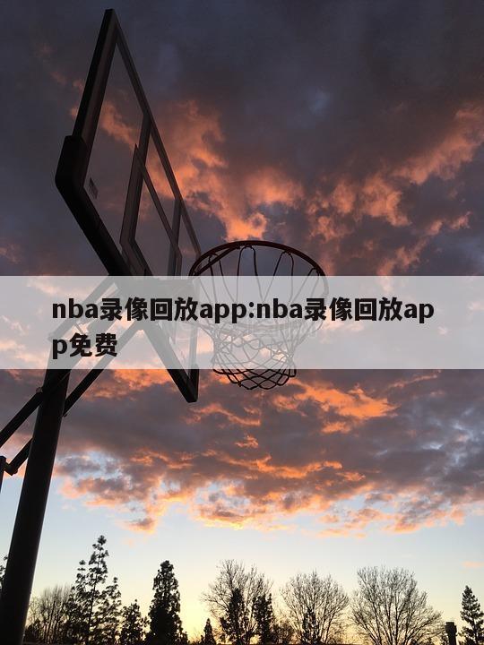 nba录像回放app:nba录像回放app免费