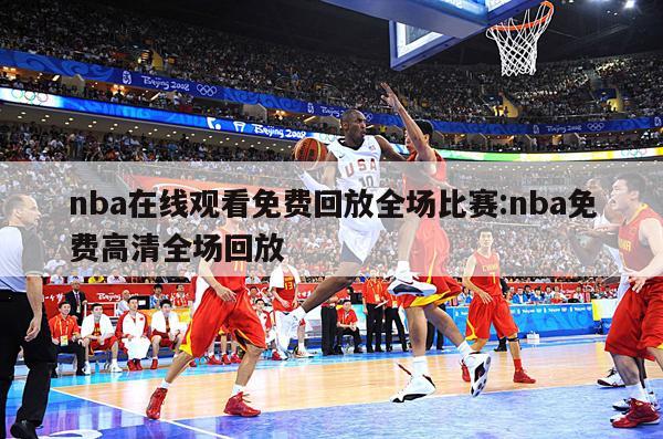 nba在线观看免费回放全场比赛:nba免费高清全场回放