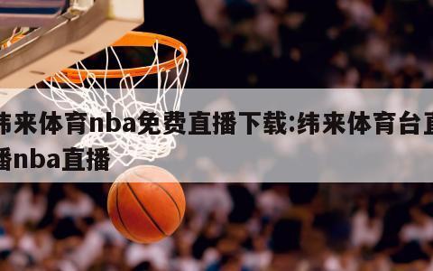 纬来体育nba免费直播下载:纬来体育台直播nba直播