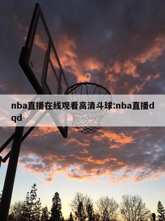 nba直播在线观看高清斗球:nba直播dqd