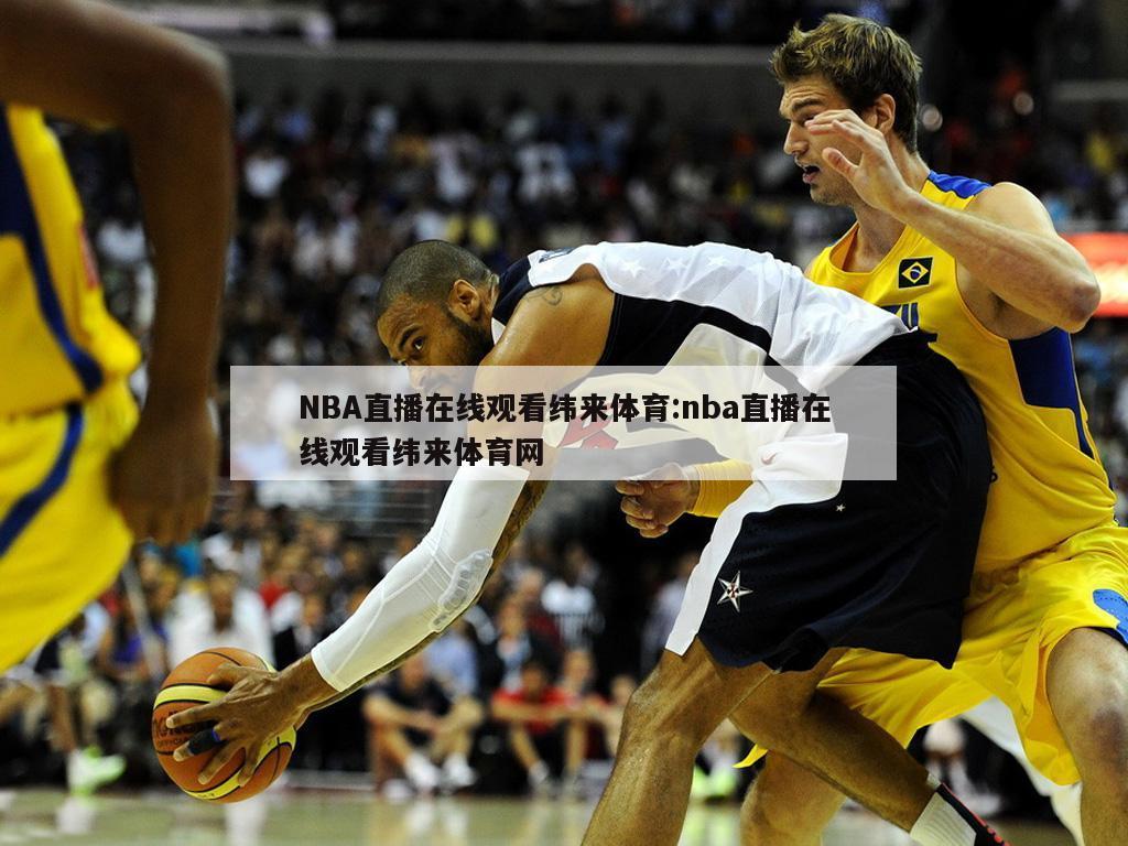 NBA直播在线观看纬来体育:nba直播在线观看纬来体育网