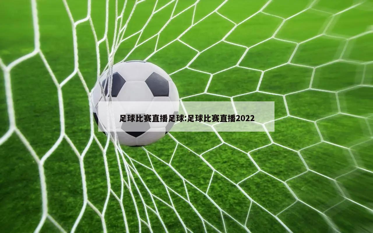 足球比赛直播足球:足球比赛直播2022