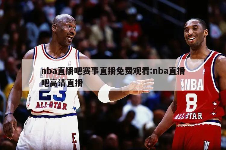 nba直播吧赛事直播免费观看:nba直播吧高清直播