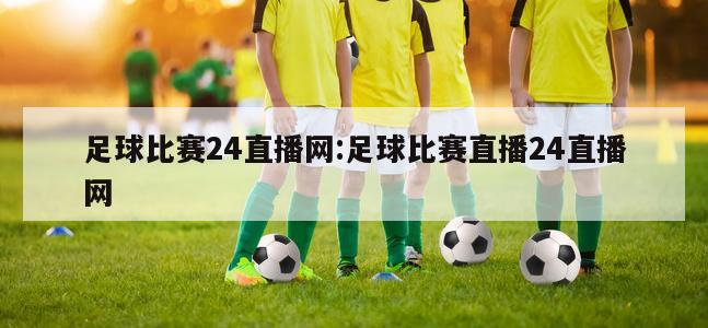 足球比赛24直播网:足球比赛直播24直播网