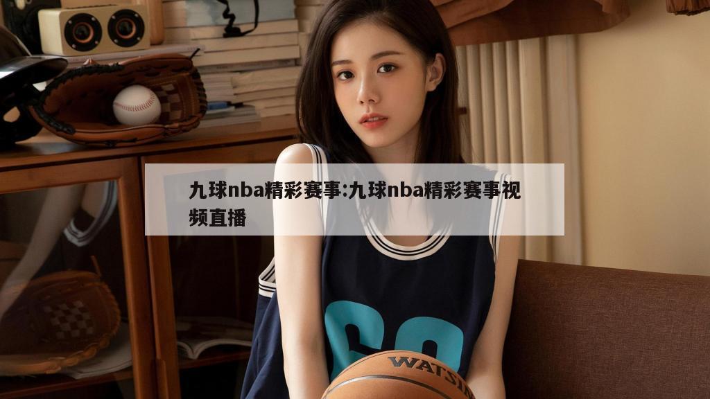 九球nba精彩赛事:九球nba精彩赛事视频直播