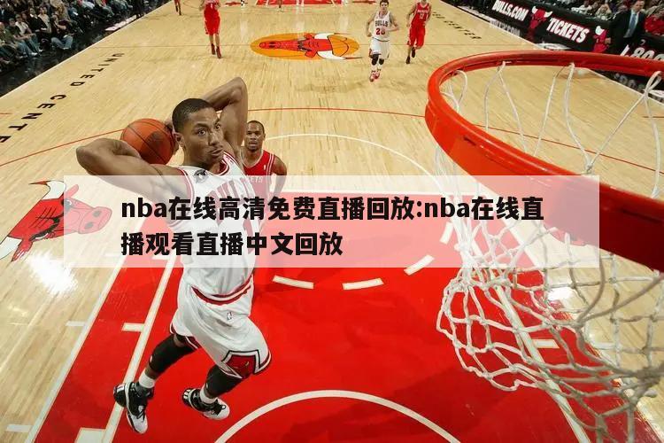 nba在线高清免费直播回放:nba在线直播观看直播中文回放