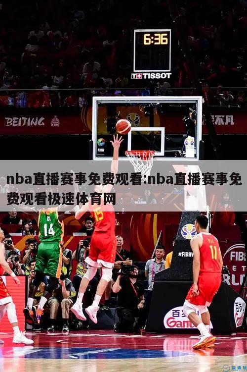 nba直播赛事免费观看:nba直播赛事免费观看极速体育网