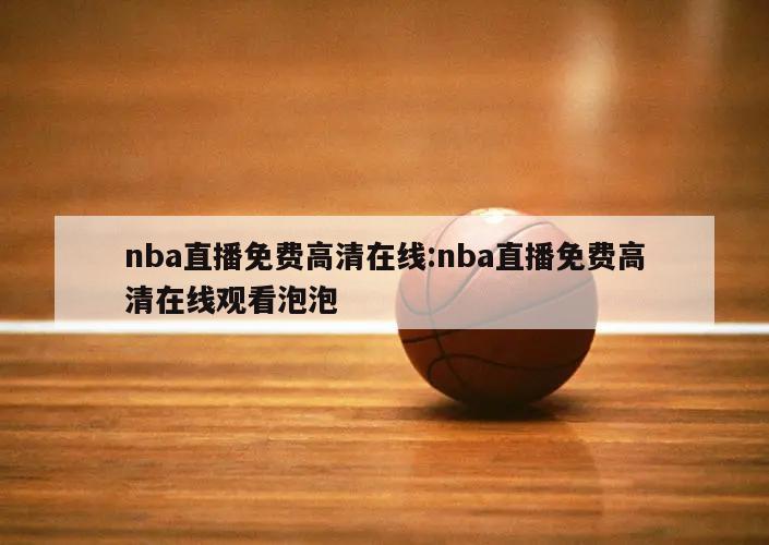 nba直播免费高清在线:nba直播免费高清在线观看泡泡