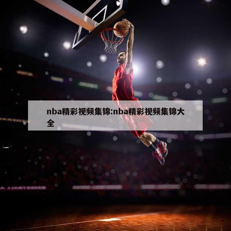 nba精彩视频集锦:nba精彩视频集锦大全