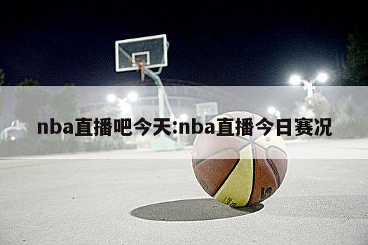 nba直播吧今天:nba直播今日赛况