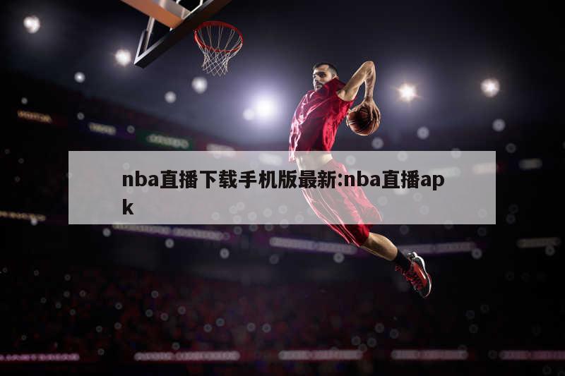 nba直播下载手机版最新:nba直播apk