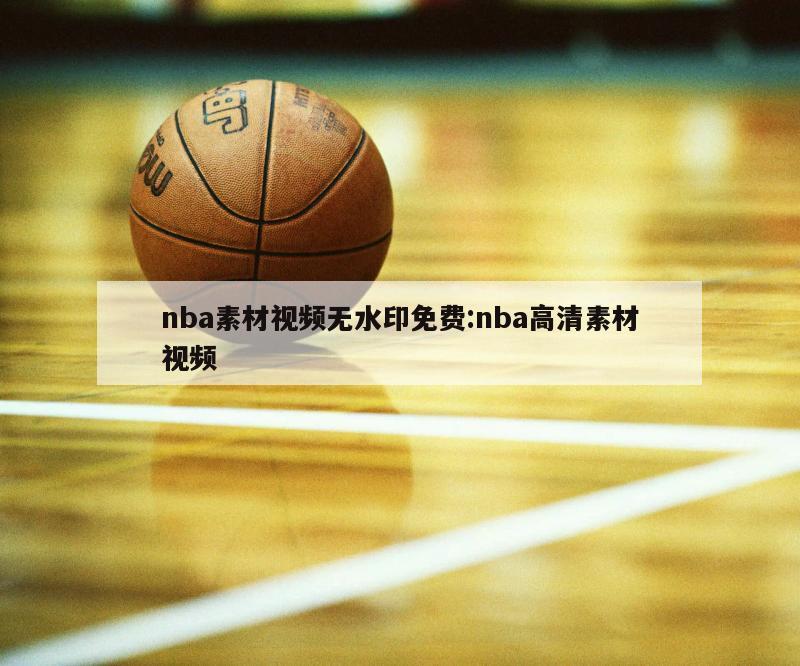 nba素材视频无水印免费:nba高清素材视频