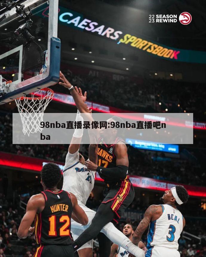 98nba直播录像网:98nba直播吧nba