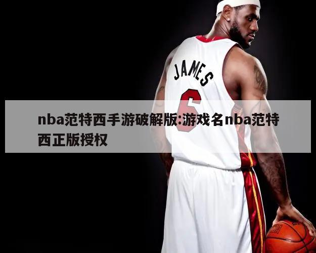 nba范特西手游破解版:游戏名nba范特西正版授权