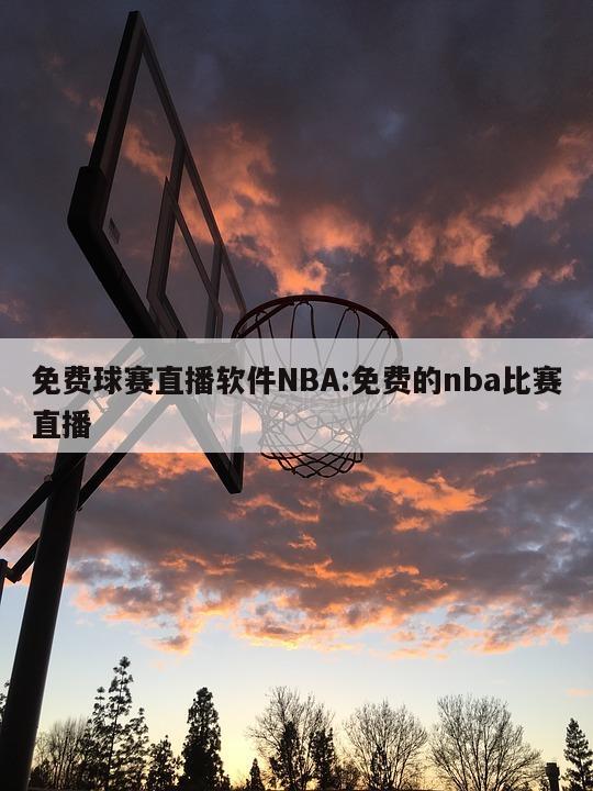 免费球赛直播软件NBA:免费的nba比赛直播