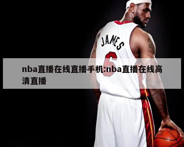 nba直播在线直播手机:nba直播在线高清直播