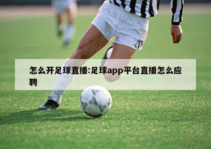 怎么开足球直播:足球app平台直播怎么应聘