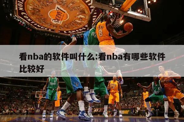 看nba的软件叫什么:看nba有哪些软件比较好