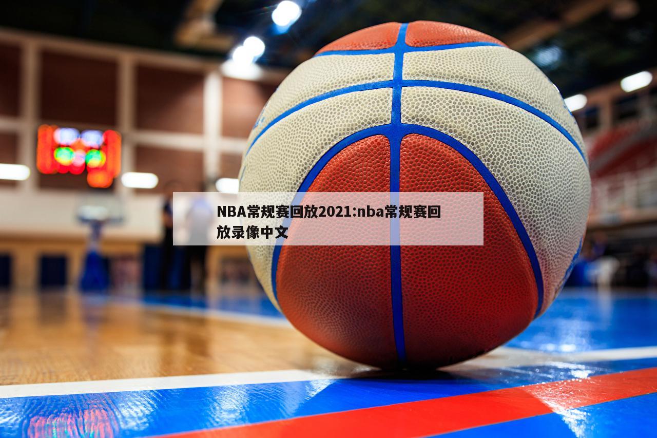 NBA常规赛回放2021:nba常规赛回放录像中文