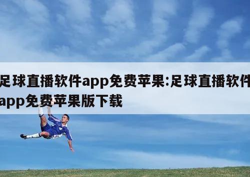 足球直播软件app免费苹果:足球直播软件app免费苹果版下载