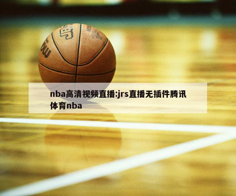 nba高清视频直播:jrs直播无插件腾讯体育nba