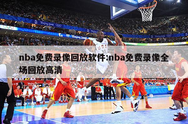 nba免费录像回放软件:nba免费录像全场回放高清