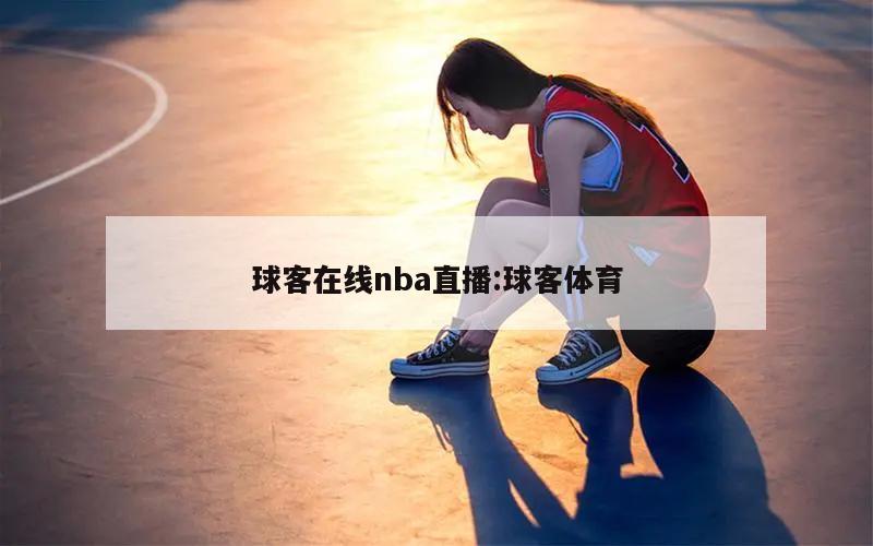 球客在线nba直播:球客体育