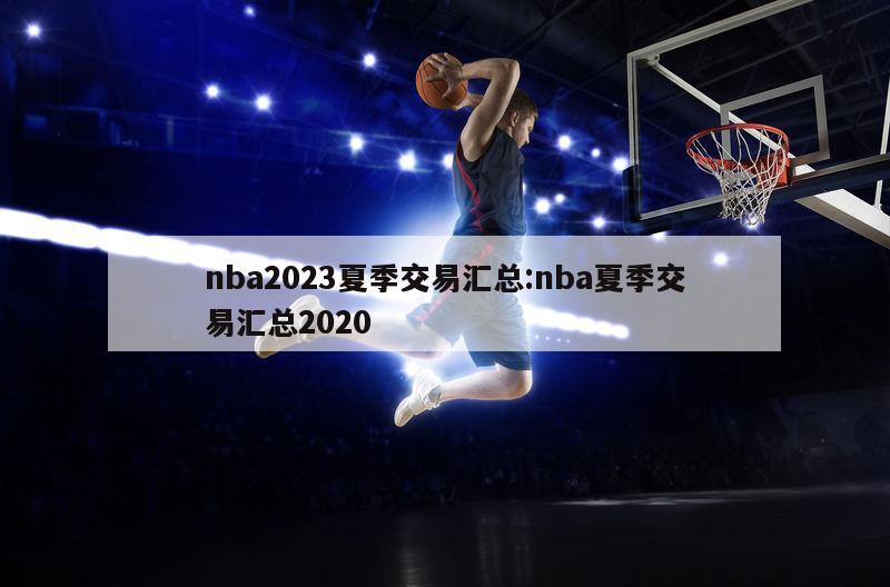 nba2023夏季交易汇总:nba夏季交易汇总2020