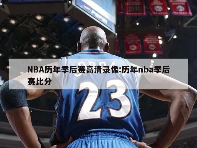 NBA历年季后赛高清录像:历年nba季后赛比分