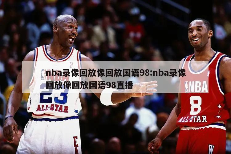 nba录像回放像回放国语98:nba录像回放像回放国语98直播