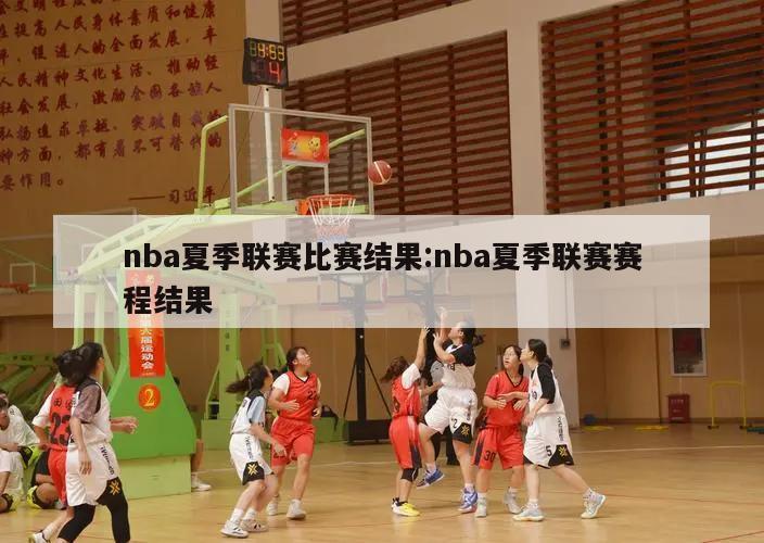 nba夏季联赛比赛结果:nba夏季联赛赛程结果