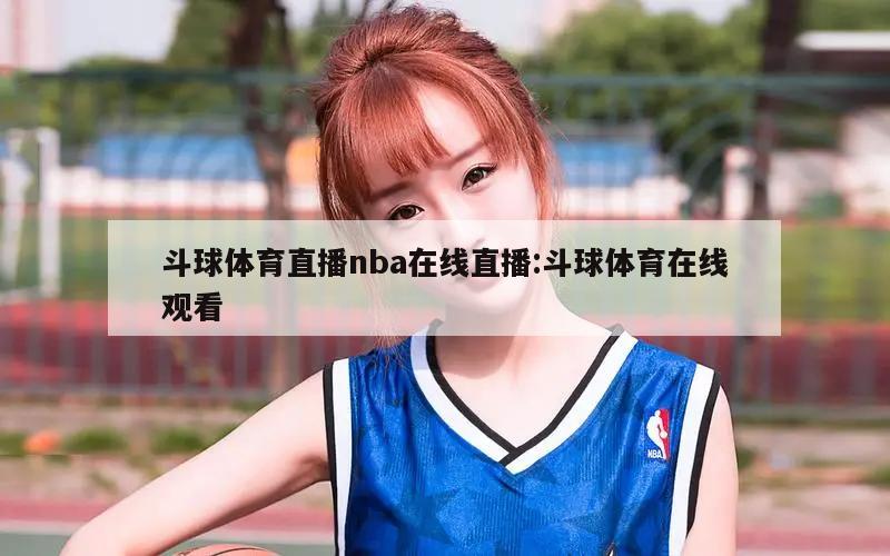 斗球体育直播nba在线直播:斗球体育在线观看