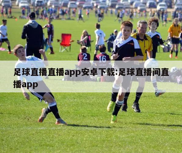 足球直播直播app安卓下载:足球直播间直播app