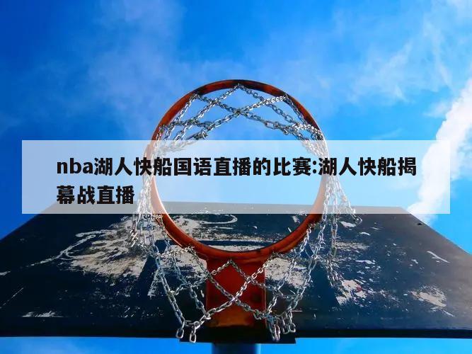 nba湖人快船国语直播的比赛:湖人快船揭幕战直播