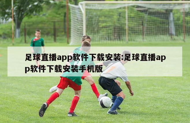 足球直播app软件下载安装:足球直播app软件下载安装手机版