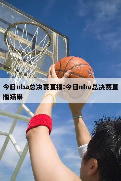 今日nba总决赛直播:今日nba总决赛直播结果