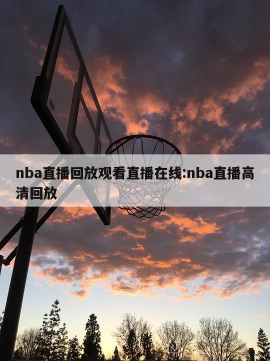 nba直播回放观看直播在线:nba直播高清回放