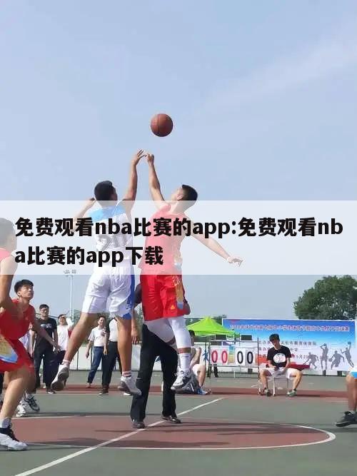 免费观看nba比赛的app:免费观看nba比赛的app下载