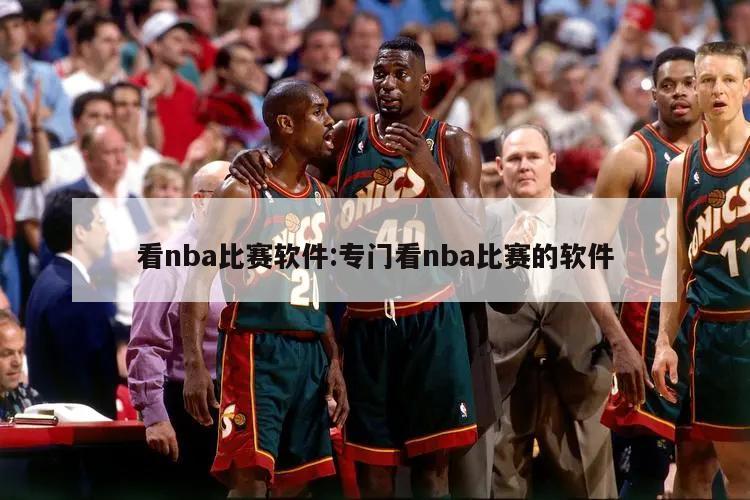 看nba比赛软件:专门看nba比赛的软件