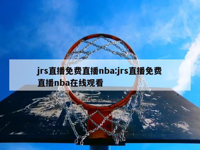 jrs直播免费直播nba:jrs直播免费直播nba在线观看