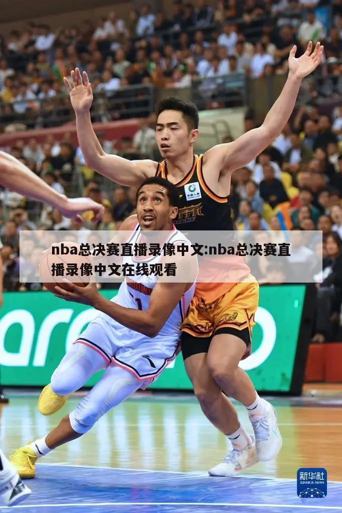 nba总决赛直播录像中文:nba总决赛直播录像中文在线观看