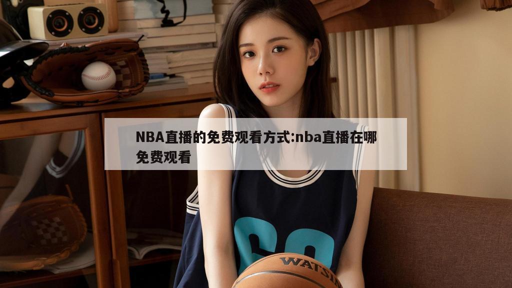 NBA直播的免费观看方式:nba直播在哪免费观看