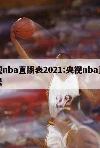 央视nba直播表2021:央视nba直播赛程