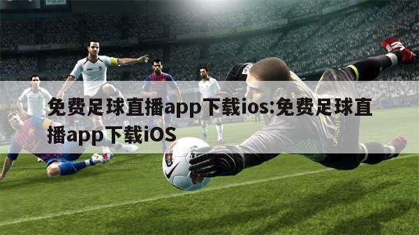 免费足球直播app下载ios:免费足球直播app下载iOS