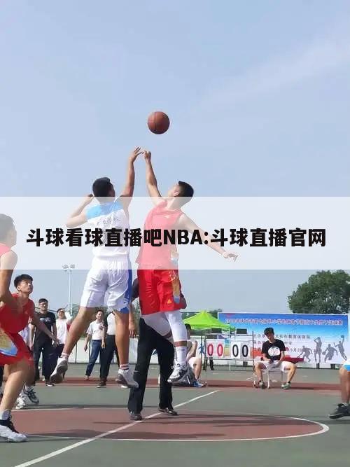 斗球看球直播吧NBA:斗球直播官网