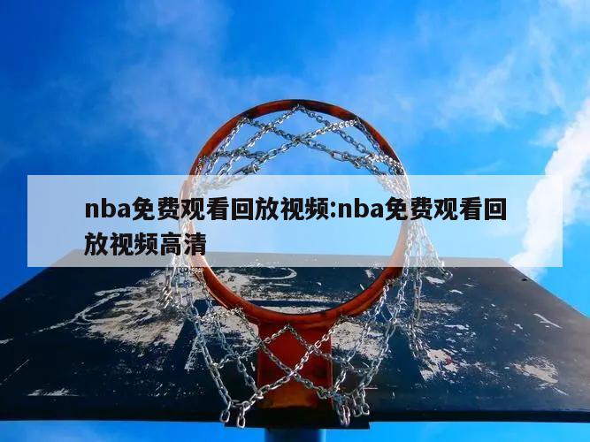 nba免费观看回放视频:nba免费观看回放视频高清