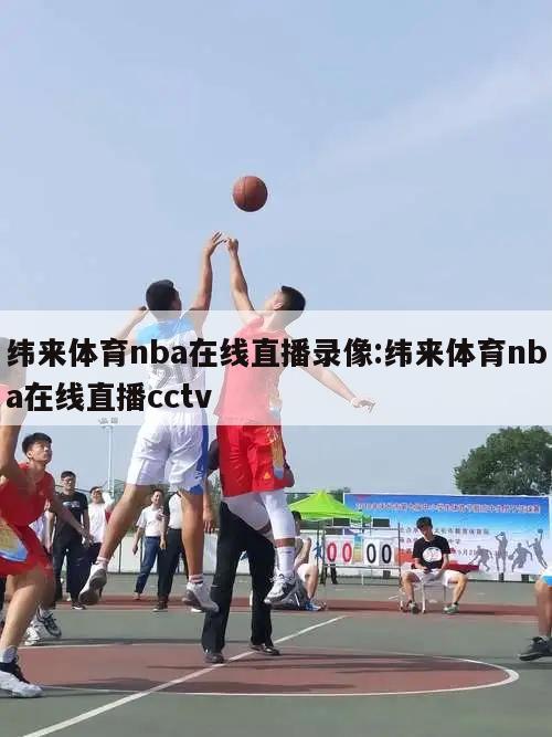 纬来体育nba在线直播录像:纬来体育nba在线直播cctv