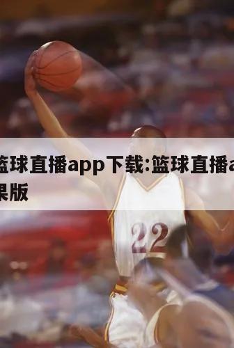 免费篮球直播app下载:篮球直播app下载苹果版