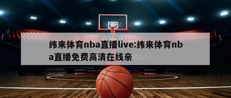 纬来体育nba直播live:纬来体育nba直播免费高清在线亲